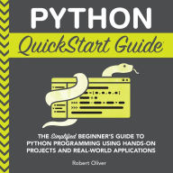 Python QuickStart Guide: The Simplified Beginner's Guide to Python Programming Using Hands-On Projects and Real-World Applications