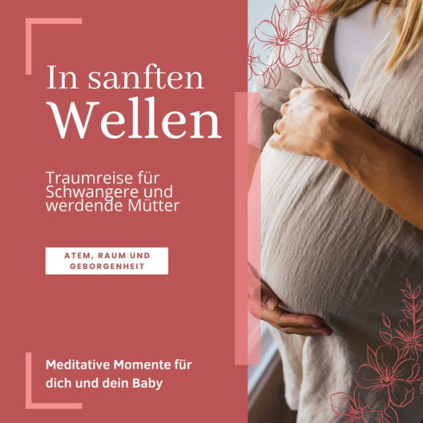 In sanften Wellen: Traumreise für Schwangere und werdende Mütter: Meditative Momente für dich und dein Baby (Atem, Raum und Geborgenheit)