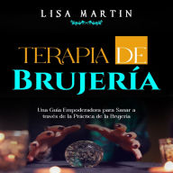 Terapia de Brujería: UNA GUÍA EMPODERADORA PARA SANAR A TRAVÉS DE LA PRÁCTICA DE LA BRUJERÍA