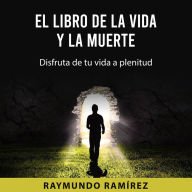 EL LIBRO DE LA VIDA Y LA MUERTE: Disfruta de tu vida a plenitud