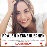 FRAUEN KENNENLERNEN Love Edition: Frauen ansprechen, Flirten lernen, Frauen verstehen, Frauen verführen, Erfolg mit Frauen haben und zum Frauenheld werden