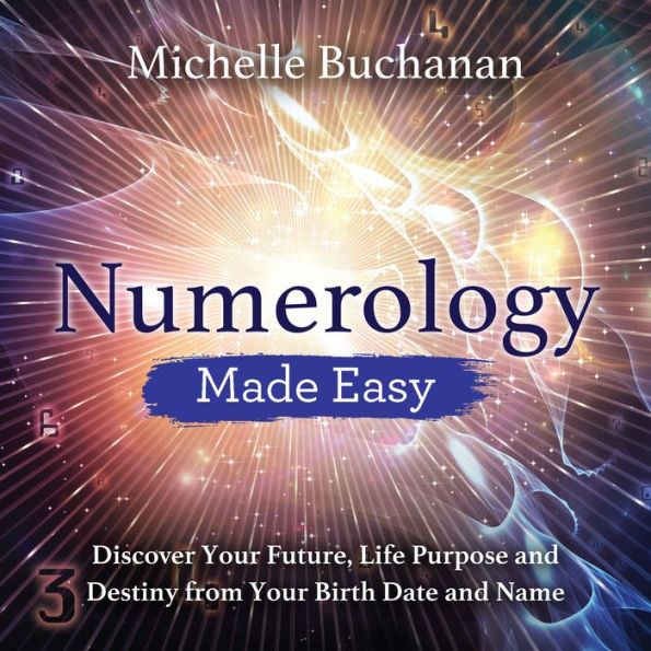 Numerology Made Easy: Discover Your Future, Life Purpose and Destiny from Your Birth Date and Name