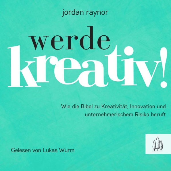 Werde kreativ!: Wie die Bibel zu Kreativität, Innovation und unternehmerischem Risiko beruft