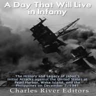 A Day That Will Live in Infamy: The History and Legacy of Japan's Initial Attacks against the United States at Pearl Harbor, Wake Island, and the Philippines on December 7, 1941