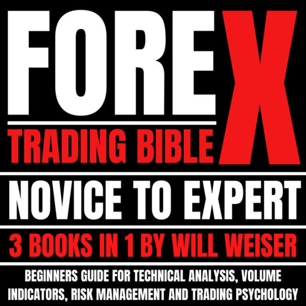 Forex Trading Bible: Novice To Expert 3 Books In 1: Beginners Guide For Technical Analysis, Volume Indicators, Risk Management And Trading Psychology