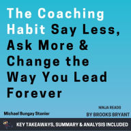 Summary: The Coaching Habit: Say Less, Ask More & Change the Way You Lead Forever by Michael Bungay Stanier: Key Takeaways, Summary & Analysis