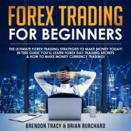 Forex Trading for Beginners: The Ultimate Forex Trading Strategies to Make Money Today! In this Guide you'll Learn Forex Day Trading Secrets & How to Make Money Currency Trading!