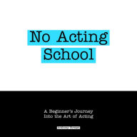 No Acting School: A Beginner's Journey Into the Art of Acting