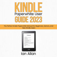 Kindle Paperwhite User Guide 2023: The Perfect Kindle Paperwhite Manual for Beginners, Seniors, and New Kindle Users