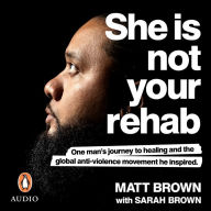 She Is Not Your Rehab: One Man's Journey to Healing and the Global Anti-Violence Movement He Inspired