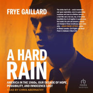 A Hard Rain: America in the 1960s, Our Decade of Hope, Possibility, and Innocence Lost