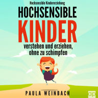 Hochsensible Kindererziehung - Hochsensible Kinder verstehen und erziehen, ohne zu schimpfen: Mit Hochsensibilität umgehen, gezielt Stärken & Schwächen unterstützen und das Selbstwertgefühl stärken