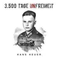3.500 Tage Unfreiheit: Zweiter Weltkrieg - Tagebuch und Autobiografie des Soldaten Hans Heuer aus Afrika, von der Ostfront und aus der Gefangenschaft (Deutsche Soldaten-Biografien)