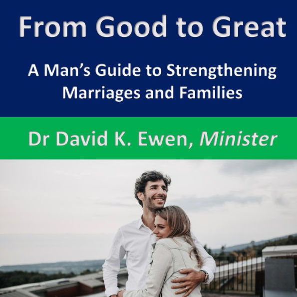 From Good to Great: A Man's Guide to Strengthening Marriages and Families
