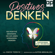 Positives Denken: 100 positive Gedanken, die Ihr Leben verändern werden. Positives Denken to go - für jeden Tag! Positive Glaubenssätze für mehr Freude, Spaß, Zufriedenheit, Abwechslung und Freiheit