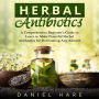 Herbal Antibiotics: A Comprehensive Beginner's Guide to Learn to Make Powerful Herbal Antibiotics for Overcoming Any Ailment