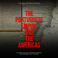The Portuguese Empire and the Americas: The History and Legacy of Portugal's Exploration and Colonization in the New World