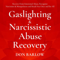 Gaslighting & Narcissistic Abuse Recovery: Recover from Emotional Abuse, Recognize Narcissists & Manipulators and Break Free Once and for All