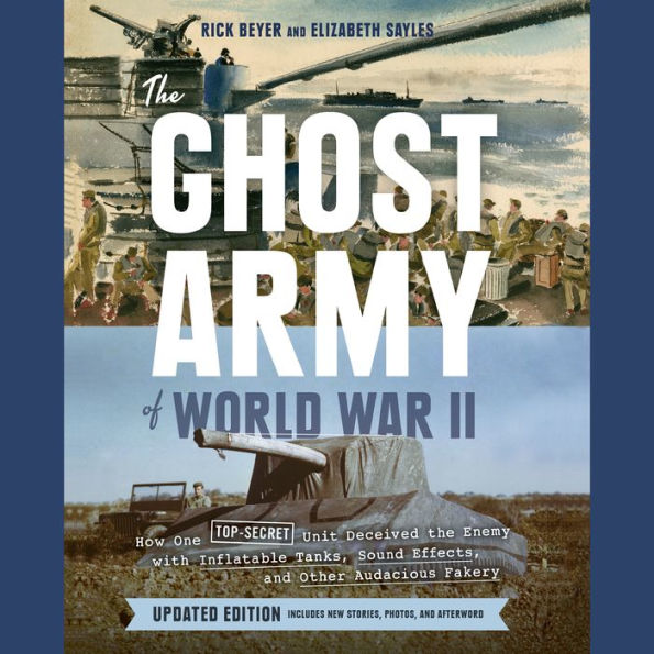 The Ghost Army of World War II: How One Top-Secret Unit Deceived the Enemy with Inflatable Tanks, Sound Effects, and Other Audacious Fakery (Updated Edition)