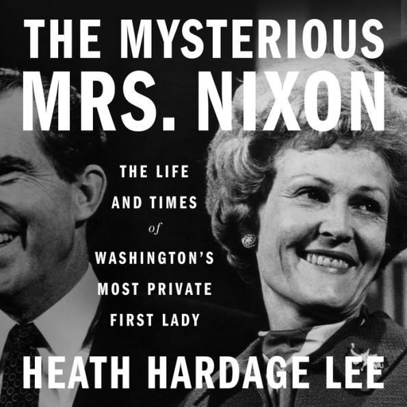 The Mysterious Mrs. Nixon: The Life and Times of Washington's Most Private First Lady