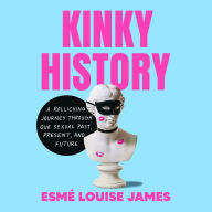 Kinky History: A Rollicking Journey through Our Sexual Past, Present, and Future