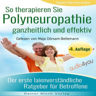 So therapieren Sie Polyneuropathie - ganzheitlich und effektiv: Der erste laienverständliche Ratgeber für Betroffene