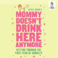 Mommy Doesn't Drink Here Anymore: Getting Through the First Year of Sobriety