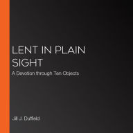 Lent in Plain Sight: A Devotion through Ten Objects