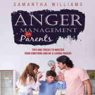 ANGER MANAGEMENT FOR PARENTS: Tips and Tricks to Master Your Emotions and be a Loving Parent