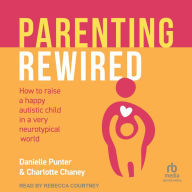 Parenting Rewired: How to Raise a Happy Autistic Child in a Very Neurotypical World