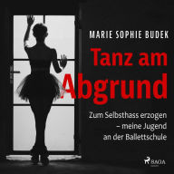 Tanz am Abgrund - Zum Selbsthass erzogen - meine Jugend an der Ballettschule