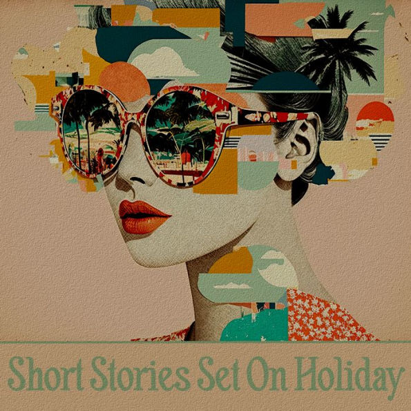 Short Stories Set on Holiday: A mix of happy, sad and downright terrifying short stories set on vacation