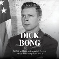 Dick Bong: The Life and Legacy of America's Greatest Combat Ace during World War II