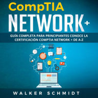 COMPTIA NETWORK+: Guía Completa Para Principiantes Conoce La Certificación Comptia Network + De A-Z