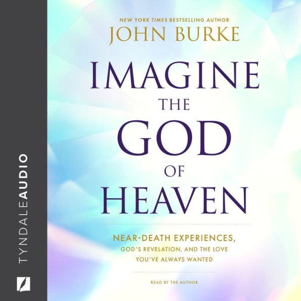 Imagine the God of Heaven: Near-Death Experiences, God's Revelation, and the Love You've Always Wanted