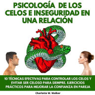 PSICOLOGÍA DE LOS CELOS E INSEGURIDAD EN UNA RELACIÓN: 10 TÉCNICAS EFECTIVAS PARA CONTROLAR LOS CELOS Y EVITAR SER CELOSO PARA SIEMPRE. EJERCICIOS PRÁCTICOS PARA MEJORAR LA CONFIANZA EN PAREJA