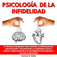 PSICOLOGÍA DE LA INFIDELIDAD: 10 TÉCNICAS PROBADAS PARA SUPERAR LA INFIDELIDAD EN UNA RELACIÓN Y RECONSTRUIR LA CONFIANZA CON TU PAREJA. CÓMO MANEJAR LOS SENTIMIENTOS DE TRAICIÓN Y SALVAR TU RELACIÓN