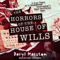 The Horrors of the House of Wills: A True Story of a Paranormal Investigator's Most Terrifying Case