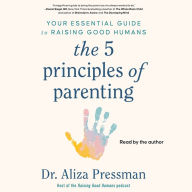 The 5 Principles of Parenting: Your Essential Guide to Raising Good Humans