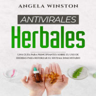 ANTIVIRALES HERBALES: Una Guía para Principiantes sobre el Uso de Hierbas para Reforzar el Sistema Inmunitario