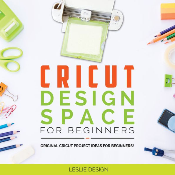 CRICUT DESIGN SPACE FOR BEGINNERS: Original Cricut Project Ideas for Beginners! The Complete Guide to Design-Space, with Step-by-Step Instructions, to Inspire Your Imagination and Creativity