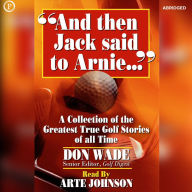 And Then Jack Said to Arnie: A Collection of the Greatest True Golf Stories of All Time (Abridged)