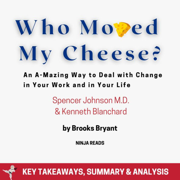 Summary: Who Moved My Cheese?: An A-Mazing Way to Deal with Change in Your Work and in Your Life by Spencer Johnson M.D. and Kenneth Blanchard: Key Takeaways, Summary & Analysis