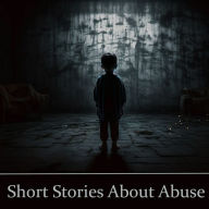 Short Stories About Abuse: Stories of characters having to deal with terrible pain caused by others