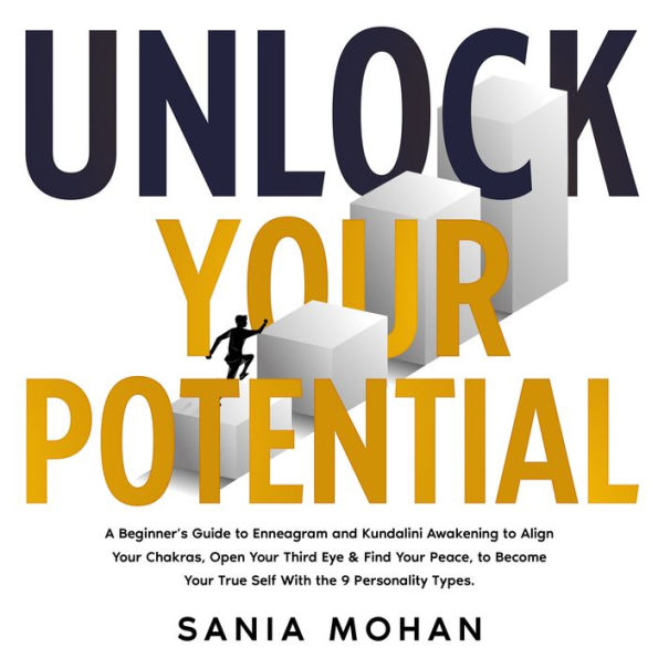 Unlock Your Potential: A Beginner's Guide to Enneagram and Kundalini Awakening to Align Your Chakras, Open Your Third Eye & Find Your Peace, to Become Your True Self With the 9 Personality Types.