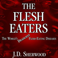 The Flesh Eaters: The World's Deadliest Flesh-Eating Diseases