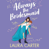 Always the Bridesmaid: The completely hilarious, opposites-attract romantic comedy from Laura Carter