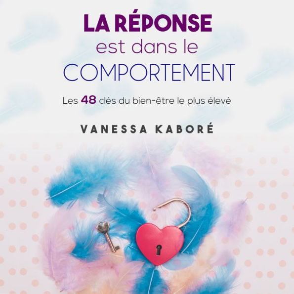 La réponse est dans le comportement: Les 48 clés du bien-être le plus élevé