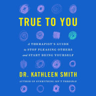 True to You: A Therapist's Guide to Stop Pleasing Others and Start Being Yourself