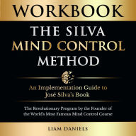 Workbook: The Silva Mind Control Method: An Implementation Guide to José Silva's Book: The Revolutionary Program by the Founder of the World's Most Famous Mind Control Course